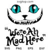 We re All Mad Here SVG, Cheshire Cat SVG