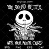 You Sound Better With Your Mouth Closed SVG, Jack Skellington SVG