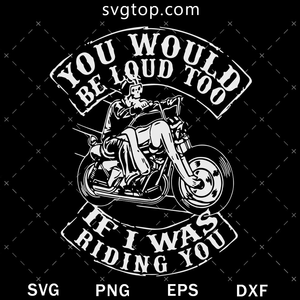 You Would Be Loud Too If I Was Riding You SVG, Motorcyles SVG