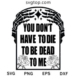 You Dont Have To Die To Be Dead To Me SVG, Skeleton Hand SVG